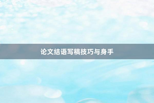 论文结语写稿技巧与身手