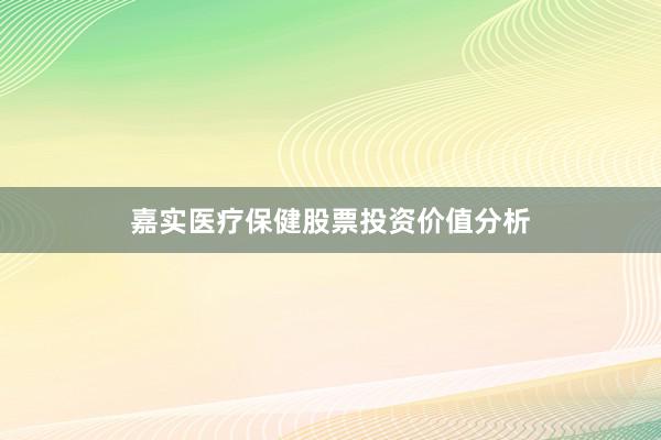 嘉实医疗保健股票投资价值分析