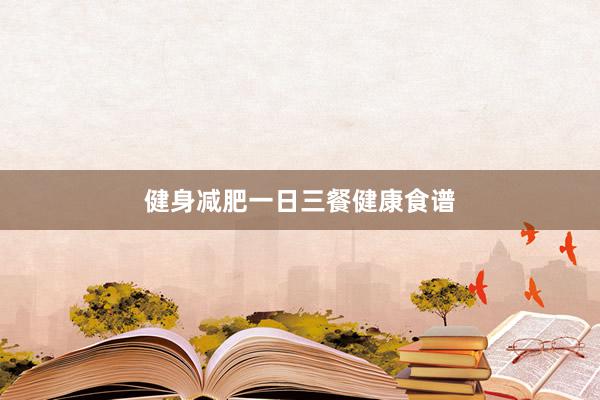 健身减肥一日三餐健康食谱