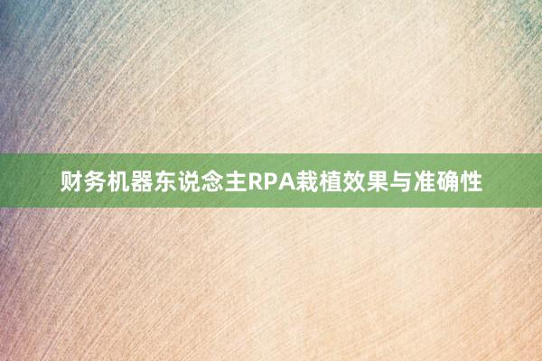 财务机器东说念主RPA栽植效果与准确性