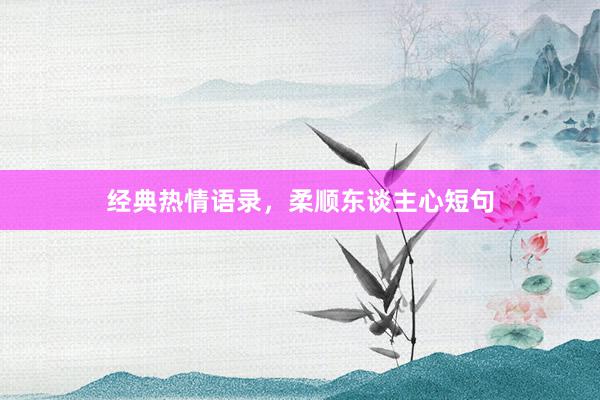 经典热情语录，柔顺东谈主心短句